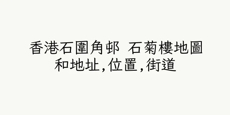香港石圍角邨 石菊樓地圖和地址,位置,街道