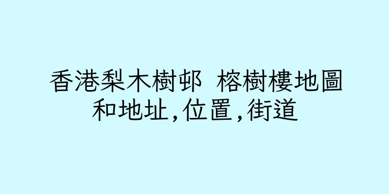 香港梨木樹邨 榕樹樓地圖和地址,位置,街道