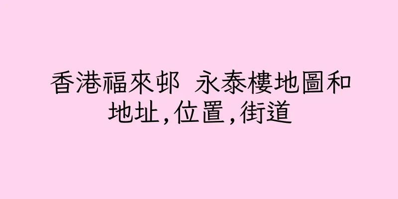香港福來邨 永泰樓地圖和地址,位置,街道