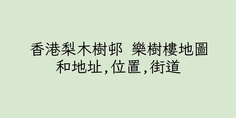 香港梨木樹邨 樂樹樓地圖和地址,位置,街道
