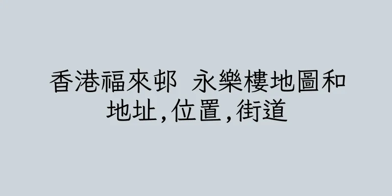 香港福來邨 永樂樓地圖和地址,位置,街道