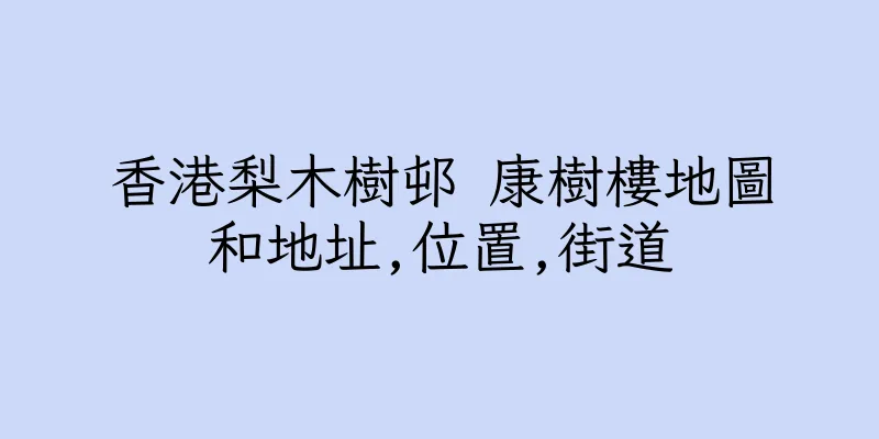 香港梨木樹邨 康樹樓地圖和地址,位置,街道