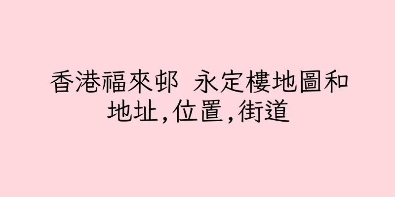 香港福來邨 永定樓地圖和地址,位置,街道