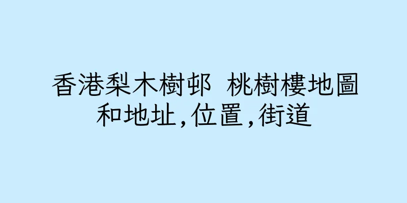 香港梨木樹邨 桃樹樓地圖和地址,位置,街道