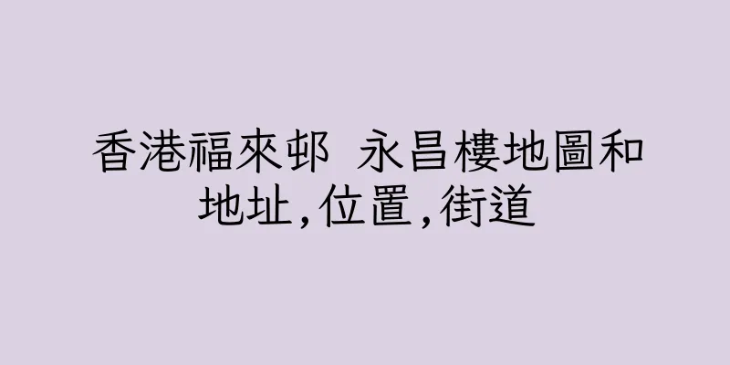 香港福來邨 永昌樓地圖和地址,位置,街道