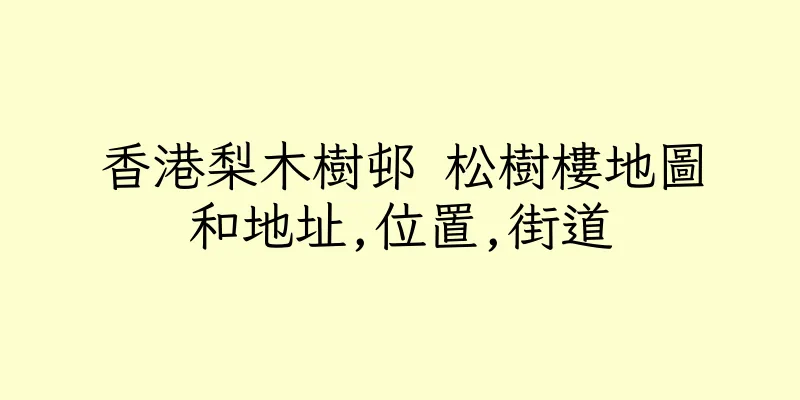 香港梨木樹邨 松樹樓地圖和地址,位置,街道