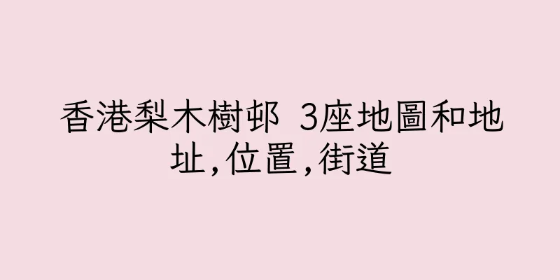 香港梨木樹邨 3座地圖和地址,位置,街道