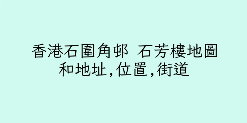 香港石圍角邨 石芳樓地圖和地址,位置,街道