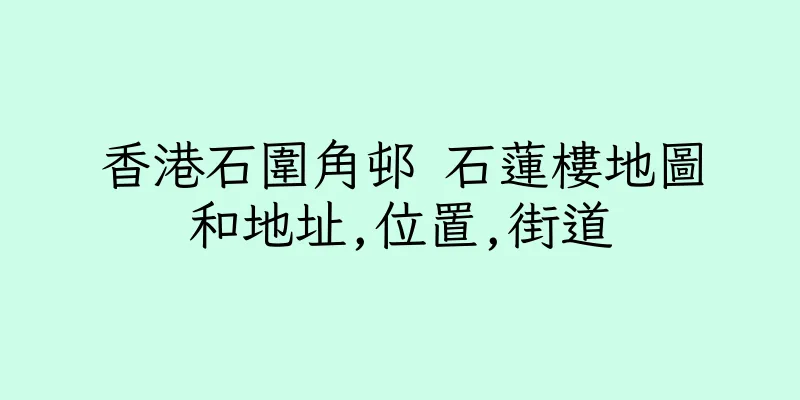 香港石圍角邨 石蓮樓地圖和地址,位置,街道