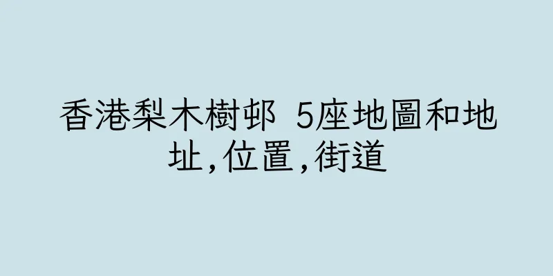 香港梨木樹邨 5座地圖和地址,位置,街道
