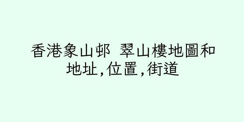 香港象山邨 翠山樓地圖和地址,位置,街道