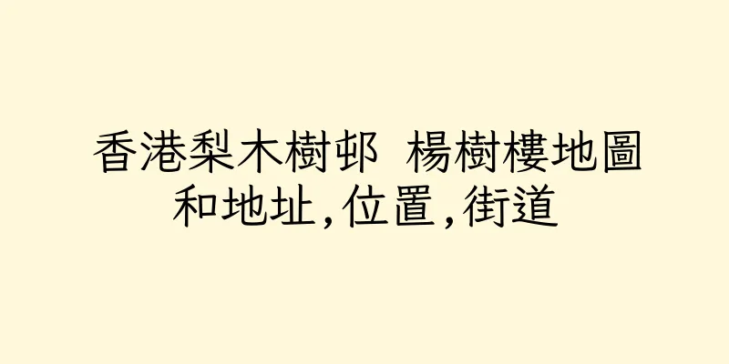 香港梨木樹邨 楊樹樓地圖和地址,位置,街道