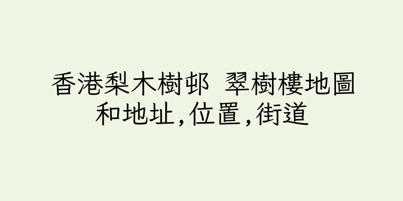 香港梨木樹邨 翠樹樓地圖和地址,位置,街道