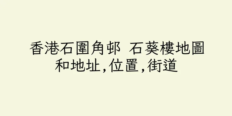 香港石圍角邨 石葵樓地圖和地址,位置,街道