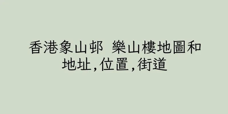 香港象山邨 樂山樓地圖和地址,位置,街道