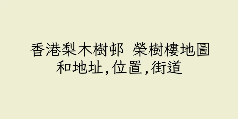 香港梨木樹邨 榮樹樓地圖和地址,位置,街道