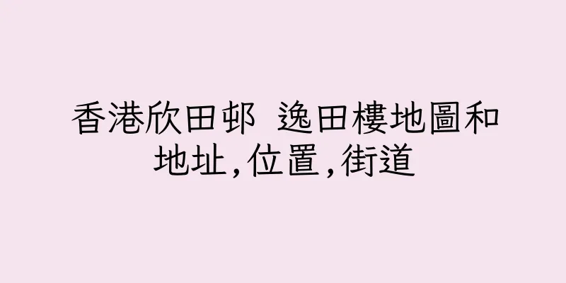 香港欣田邨 逸田樓地圖和地址,位置,街道