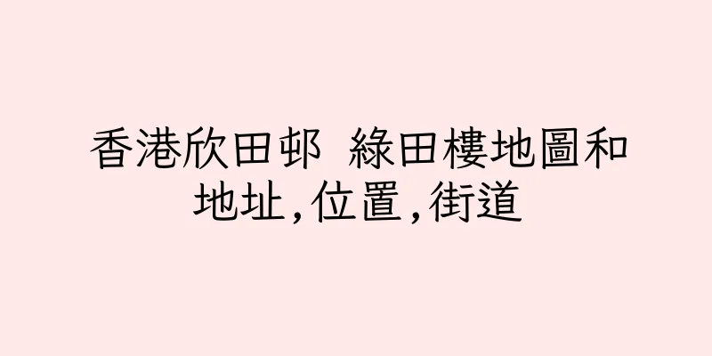 香港欣田邨 綠田樓地圖和地址,位置,街道