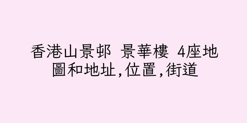 香港山景邨 景華樓 4座地圖和地址,位置,街道