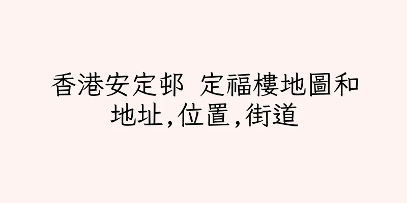香港安定邨 定福樓地圖和地址,位置,街道