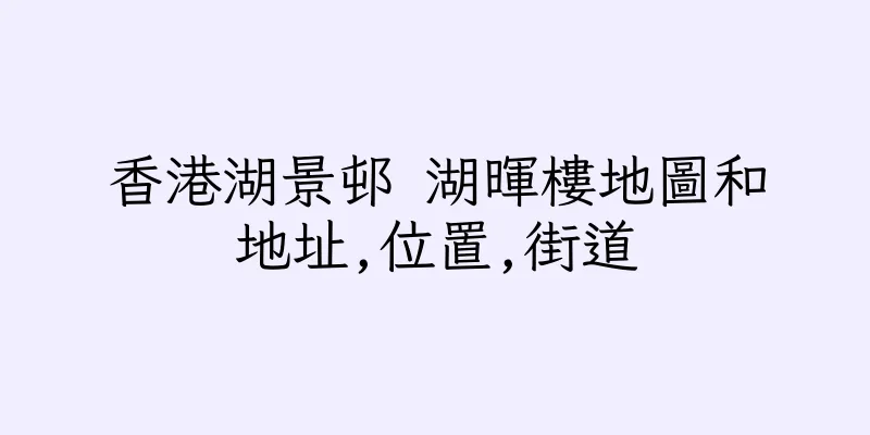 香港湖景邨 湖暉樓地圖和地址,位置,街道