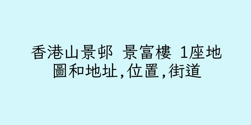 香港山景邨 景富樓 1座地圖和地址,位置,街道
