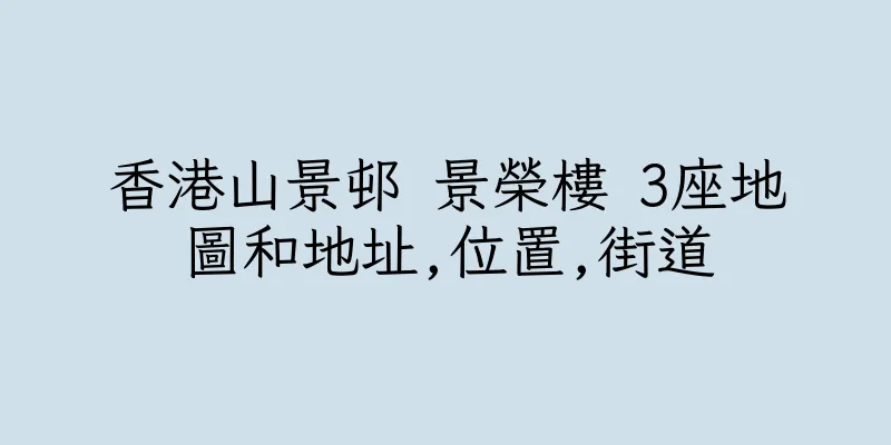 香港山景邨 景榮樓 3座地圖和地址,位置,街道