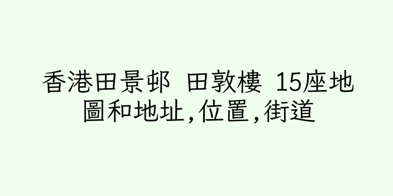 香港田景邨 田敦樓 15座地圖和地址,位置,街道