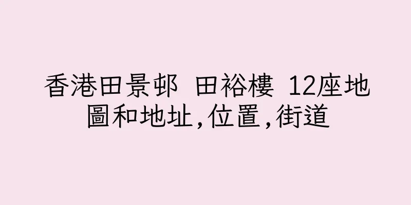 香港田景邨 田裕樓 12座地圖和地址,位置,街道