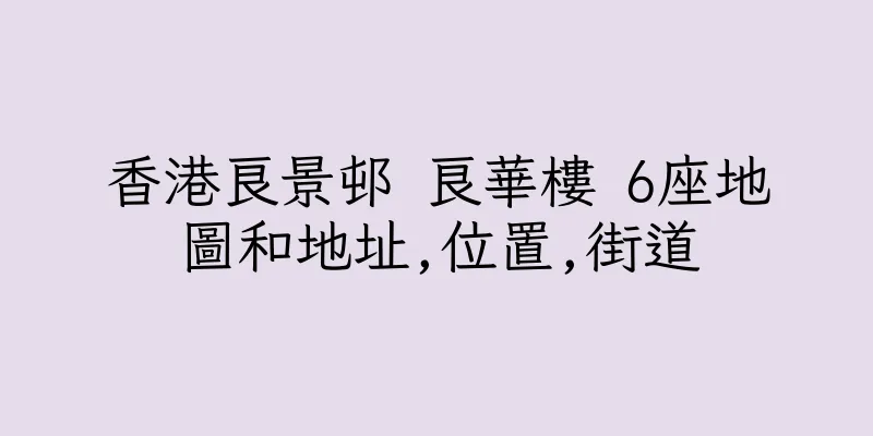 香港良景邨 良華樓 6座地圖和地址,位置,街道