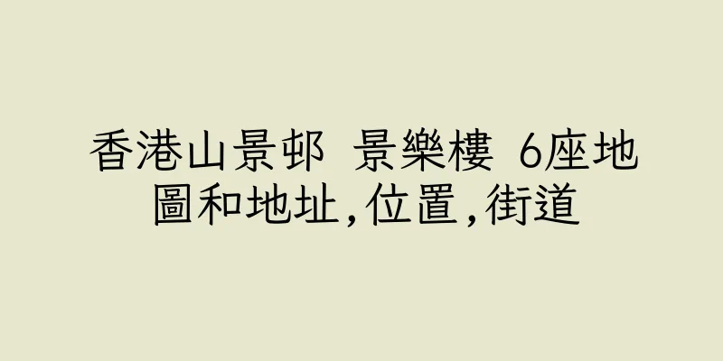 香港山景邨 景樂樓 6座地圖和地址,位置,街道