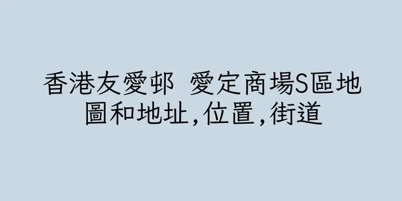 香港友愛邨 愛定商場S區地圖和地址,位置,街道