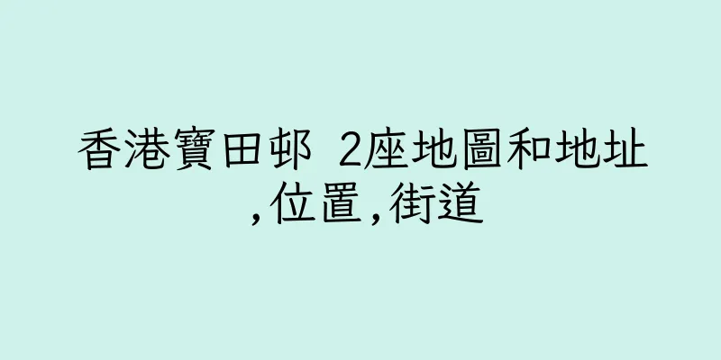 香港寶田邨 2座地圖和地址,位置,街道