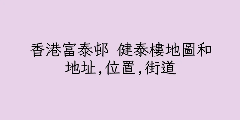 香港富泰邨 健泰樓地圖和地址,位置,街道