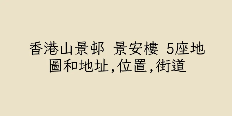 香港山景邨 景安樓 5座地圖和地址,位置,街道