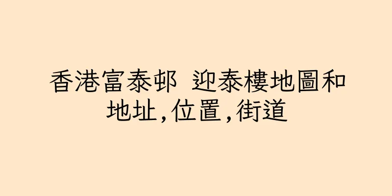 香港富泰邨 迎泰樓地圖和地址,位置,街道