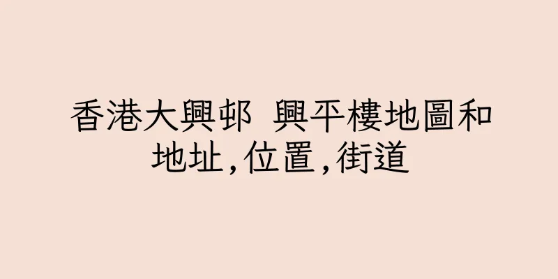 香港大興邨 興平樓地圖和地址,位置,街道