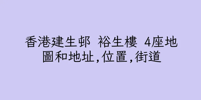 香港建生邨 裕生樓 4座地圖和地址,位置,街道