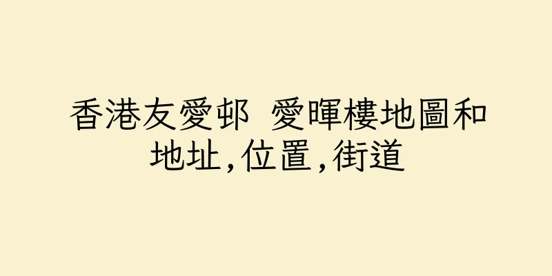 香港友愛邨 愛暉樓地圖和地址,位置,街道