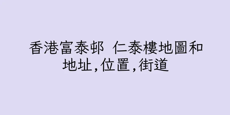 香港富泰邨 仁泰樓地圖和地址,位置,街道