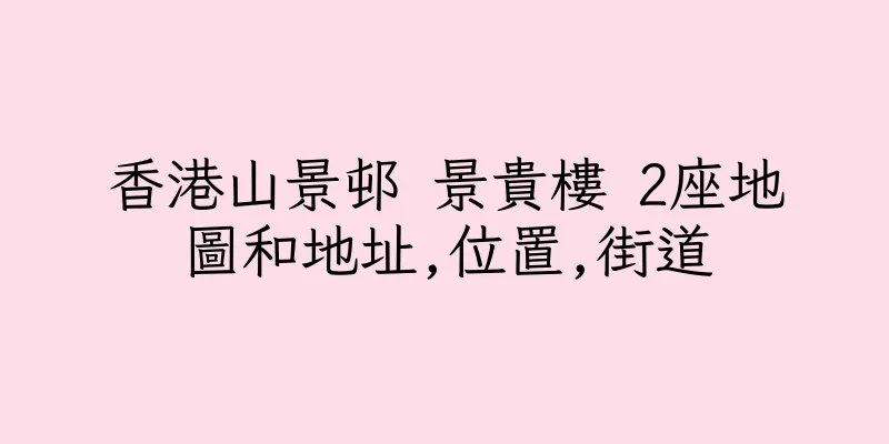香港山景邨 景貴樓 2座地圖和地址,位置,街道
