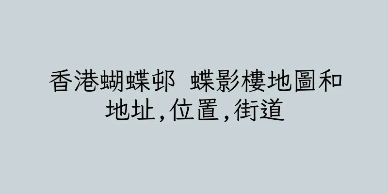 香港蝴蝶邨 蝶影樓地圖和地址,位置,街道