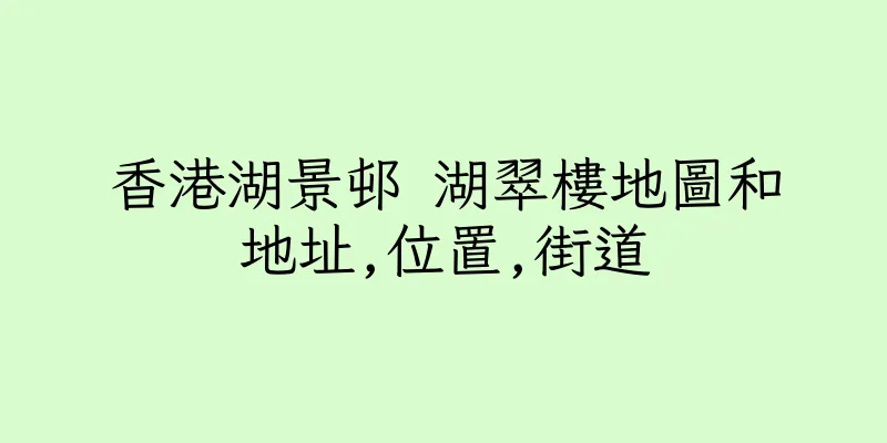 香港湖景邨 湖翠樓地圖和地址,位置,街道