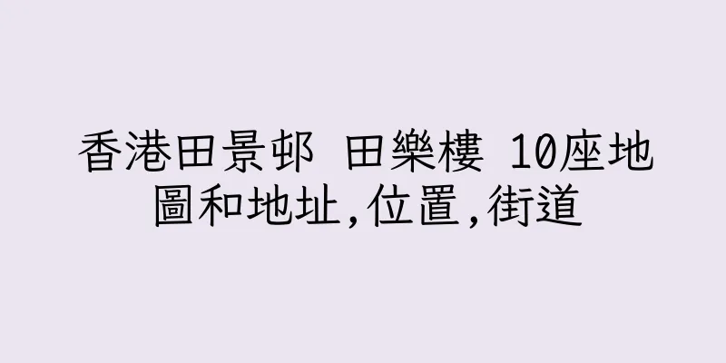 香港田景邨 田樂樓 10座地圖和地址,位置,街道