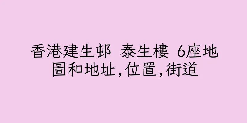 香港建生邨 泰生樓 6座地圖和地址,位置,街道