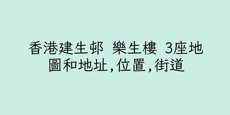 香港建生邨 樂生樓 3座地圖和地址,位置,街道