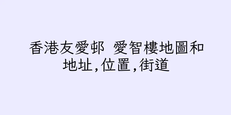 香港友愛邨 愛智樓地圖和地址,位置,街道