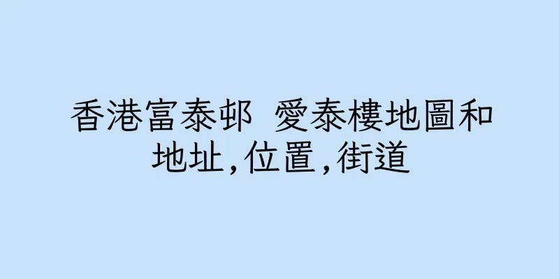 香港富泰邨 愛泰樓地圖和地址,位置,街道