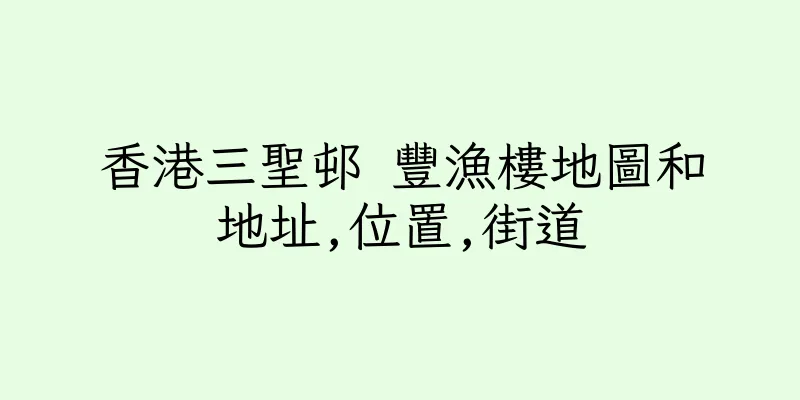 香港三聖邨 豐漁樓地圖和地址,位置,街道