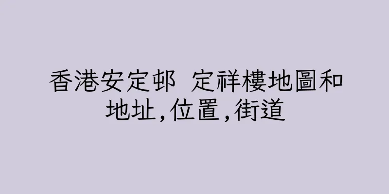 香港安定邨 定祥樓地圖和地址,位置,街道
